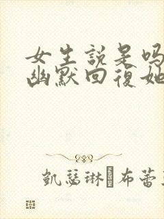 女生说是吗怎么幽默回复她