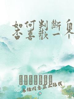 如何判断自己是否喜欢一个女生