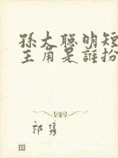 孙大聪明短剧女主角是谁扮演的