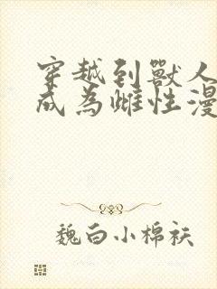 穿越到兽人世界成为雌性漫画