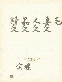 精品人妻毛片久久久久久