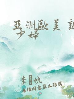 亚洲欧美 熟妇 少妇