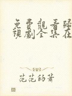 免费观看归路电视剧全集在线播放