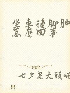 坐车后脚肿腿肿怎么回事