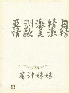 亚洲激精日韩激情欧美激精品