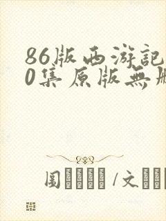 86版西游记40集原版无删减版