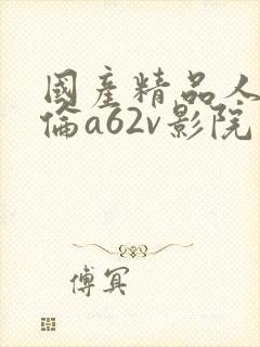 国产精品人妻人伦a62v影院