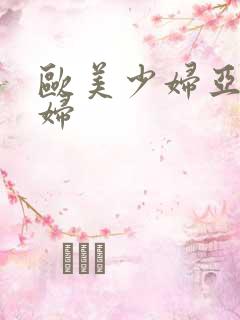 欧美少妇亚洲少妇