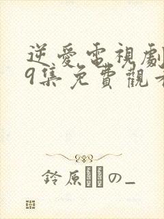 逆爱电视剧第19集免费观看