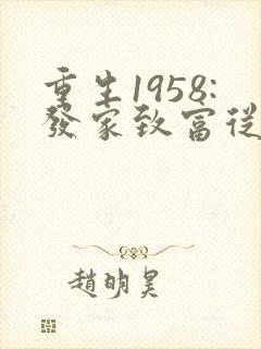 重生1958:发家致富从南锣鼓巷开始全文