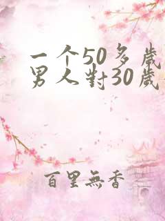 一个50多岁的男人对30岁女人有好感的表现