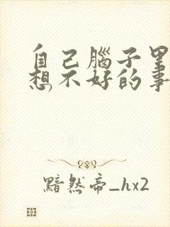 自己脑子里老是想不好的事情