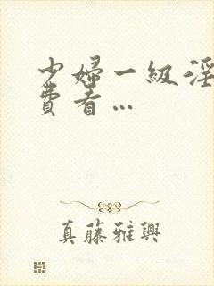 少妇一级淫片免费看…