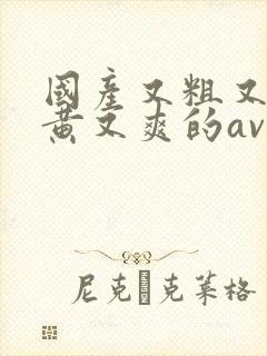 国产又粗又长又黄又爽的av在线