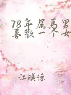 78年属马男人喜欢一个女人的表现