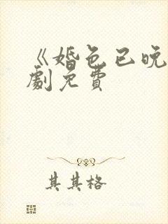 《婚色已晚》短剧免费