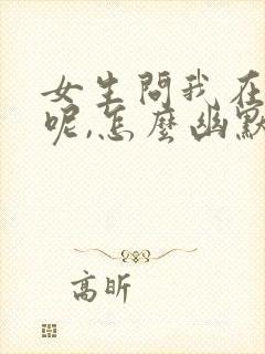 女生问我在干嘛呢,怎么幽默回复