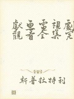 献鱼电视剧免费观看全集完整版15集