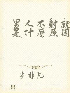 男人不射就软了是什么原因