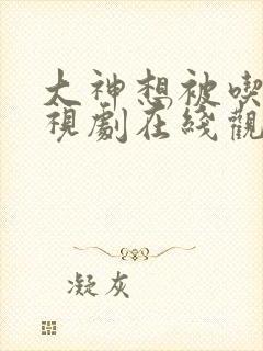 大神想被吃掉电视剧在线观看免费