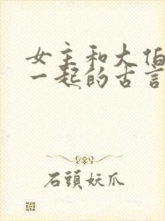 女主和大伯哥在一起的古言