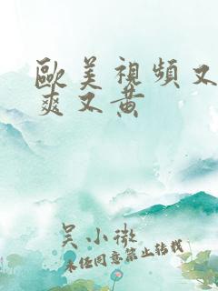 欧美视频又色又爽又黄