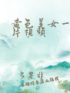 黄色美女一级大片视频