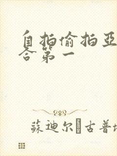 自拍偷拍亚洲综合第一