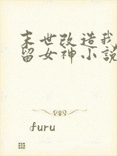 末世改造我来收留女神小说阅读