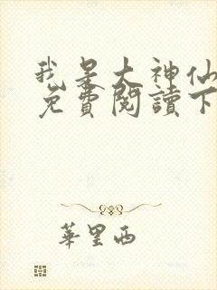 我是大神仙漫画免费阅读下拉式六漫画