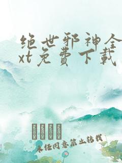 绝世邪神全本txt免费下载