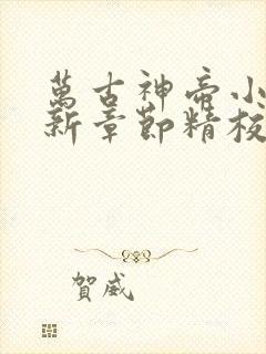 万古神帝小说最新章节精校版