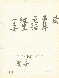 一级免费黄色夫妻生活片