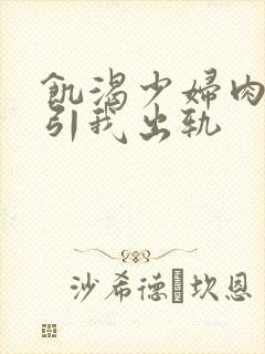 饥渴少妇肉体勾引我出轨