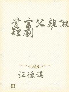 首富父亲做保安短剧