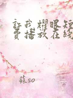 许我耀眼短剧免费播放在线观看全集