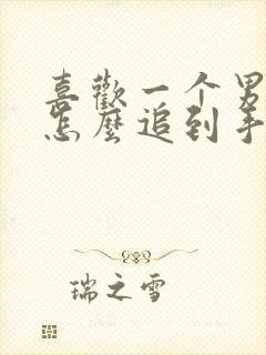 喜欢一个男孩子怎么追到手