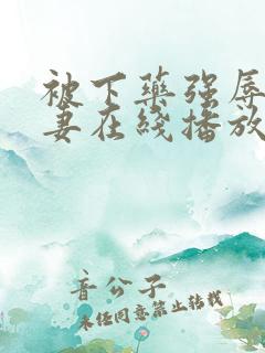 被下药强辱的人妻在线播放