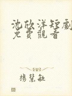 沈欣洋短剧全集免费观看