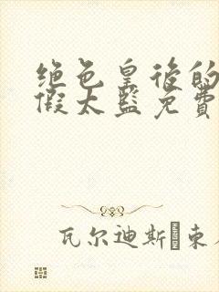 绝色皇后的贴身假太监免费阅读下载