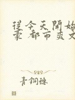 从今天开始当神豪 都市爽文