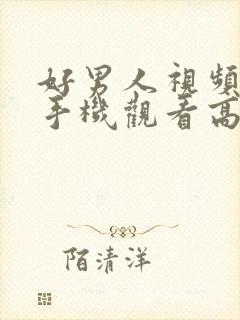 好男人视频免费手机观看高清www