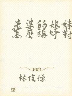 老婆的姐妹丈夫怎么称呼对方