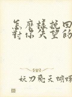 怎么样挽回一个对你失望的女人