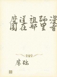 魔道祖师漫画车图在哪里看