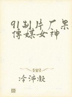 91制片厂果冻传媒女神