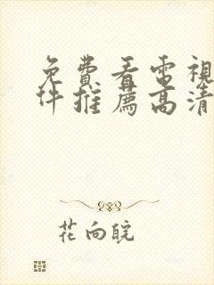 免费看电视剧软件推荐高清无广告