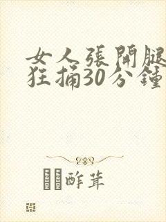 女人张开腿男人狂捅30分钟