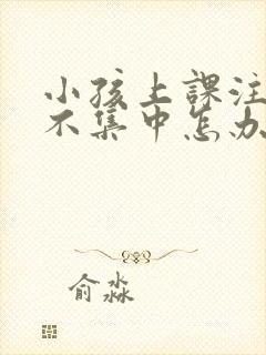 小孩上课注意力不集中怎办