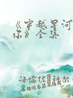 《穿越星河拥抱你》全集